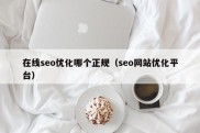 在线seo优化哪个正规（seo网站优化平台）